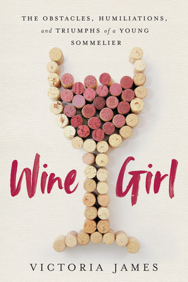 Wine Girl: The Trials and Triumphs of America's Youngest Sommelier - James, Victoria