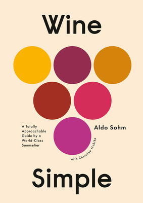 Wine Simple: A Very Approachable Guide from an Otherwise Serious Sommelier - Sohm, Aldo, and Muhlke, Christine