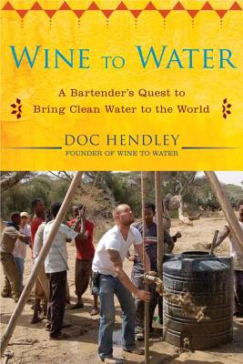Wine to Water: A Bartender's Quest to Bring Clean Water to the World - Hendley, Doc
