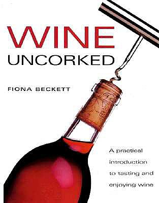 Wine Uncorked: A Practical Introduction to Tasting and Enjoying Wine - Beckett, Fiona