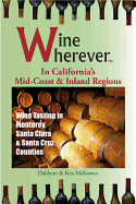 Wine Wherever: In California's Mid-Coast and Inland Regions: Wine Tasting in Monterey, Santa Clara & Santa Cruz Counties