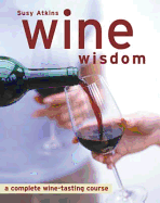 Wine Wisdom: A Complete Wine-tasting Course