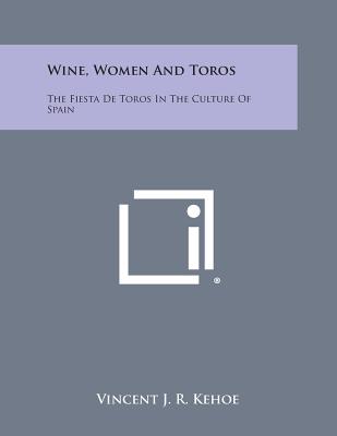 Wine, Women and Toros: The Fiesta de Toros in the Culture of Spain - Kehoe, Vincent J R