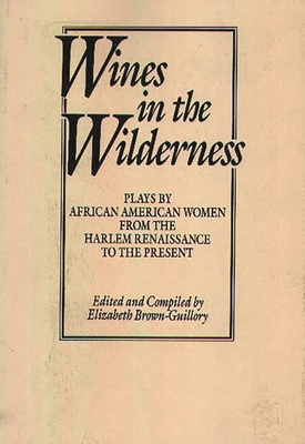 Wines in the Wilderness: Plays by African American Women from the Harlem Renaissance to the Present - Brown Guillory, Eliz, and Brown-Guillory, Elizabeth (Editor)
