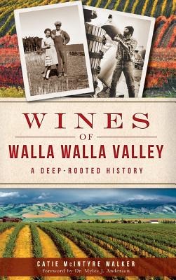 Wines of Walla Walla Valley: A Deep-Rooted History - Walker, Catie McIntyre, and Velluzi, Nicholas, Dr. (Afterword by), and Anderson, Myles J, Dr. (Foreword by)