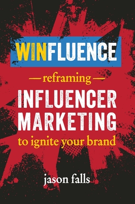 Winfluence: Reframing Influencer Marketing to Ignite Your Brand - Falls, Jason