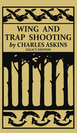 Wing and Trap Shooting (Legacy Edition): A Classic Handbook on Marksmanship and Tips and Tricks for Hunting Upland Game Birds and Waterfowl