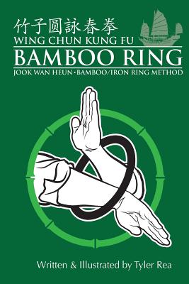 Wing Chun Kung Fu Bamboo Ring: Martial Methods and Details of the Jook Wan Heun of Wing Chun - Rea, Tyler