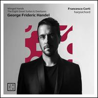 Winged Hands: George Frideric Handel - The Eight Great Suites & Overtures - Francesco Corti (harpsichord)