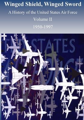 Winged Shield, Winged Sword: A History of the United States Air Force 1950-1997, Volume II - U S Air Force, and Office of Air Force History