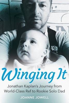 Winging It: Jonathan Kaplan's Journey from World-Class Ref to Rookie Solo Dad - Jowell, Joanne, and Kaplan, Jonathan