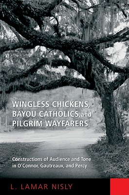 Wingless Chickens, Bayou Catholics, and Pilgrim Wayfarers: Constructions of Audience and Tone in O'Connor, Gautreaux, and Percy - Nisly, L LaMar