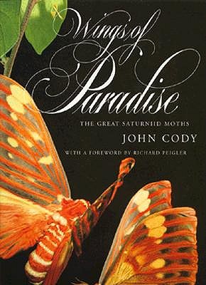 Wings of Paradise: The Great Saturniid Moths - Cody, John, M.D., and Peigler, Richard S (Foreword by)