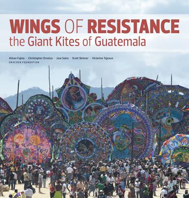 Wings of Resistance: The Giant Kites of Guatemala - Ornelas, Christopher, and Skinner, Scott, and Alquijay, Victorino Tejaxun