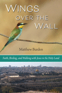 Wings Over the Wall: Faith, Birding, and Walking with Jesus in the Holy Land