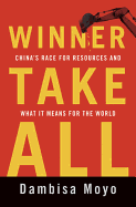Winner Take All: China's Race for Resources and What it Means for the World