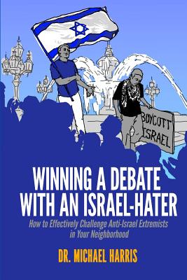 Winning a Debate with an Israel-Hater: How to Effectively Challenge Anti-Israel Extremists in Your Neighborhood - Harris, Dr Michael