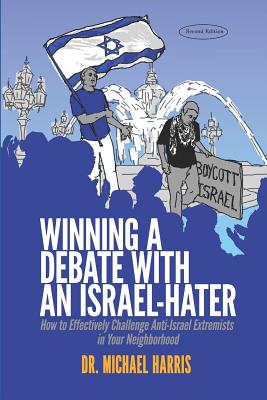 Winning a Debate with an Israel-Hater: How to Effectively Challenge Anti-Israel Extremists in Your Neighborhood - Harris, Michael