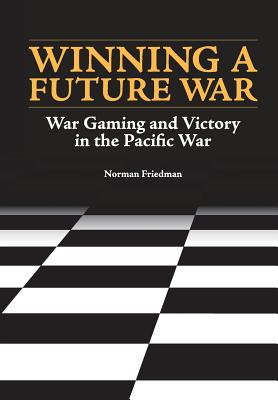 Winning a Future War: War Gaming and Victory in the Pacific - Friedman, Norman, and Naval History and Heritage Command, and U S Department of the Navy