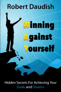 Winning Against Yourself: Hidden Secrets For Achieving Your Goals and Dreams