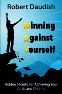 Winning Against Yourself: Hidden Secrets for Achieving Your Goals and Dreams