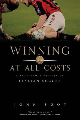 Winning at All Costs: A Scandalous History of Italian Soccer - Foot, John, Dr.