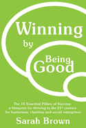 Winning by Being Good: The 15 Essential Pillars of Success: a blueprint for thriving in the 21st century for businesses, charities and social enterprises