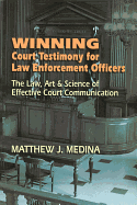 Winning Court Testimony for Law Enforcement Officers: The Law, Art & Science of Effective Court Communication