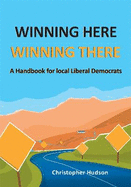 Winning Here, Winning There:  A Handbook for local Liberal Democrats