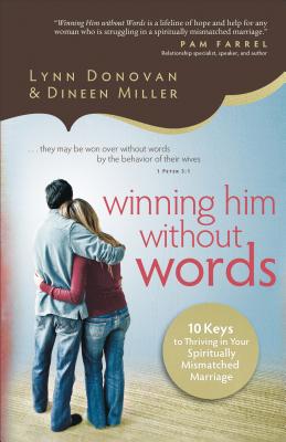 Winning Him Without Words: 10 Keys to Thriving in Your Spiritually Mismatched Marriage - Donovan, Lynn, and Miller, Dineen