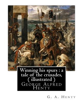 Winning his spurs: a tale of the crusades, By G. A. Henty ( illustrated ): George Alfred Henty - Henty, G a