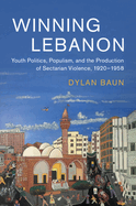 Winning Lebanon: Youth Politics, Populism, and the Production of Sectarian Violence, 1920-1958