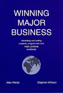 Winning Major Business: Concepts, Caveats and Practical Approaches to Marketing and Selling Projects, Programmes and Major Products to Institutional Purchasers Worldwide - Current Best Practice and a Step Beyond
