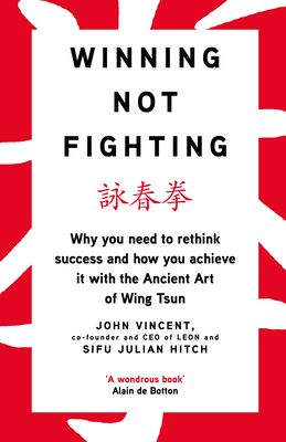 Winning Not Fighting: Why you need to rethink success and how you achieve it with the Ancient Art of Wing Tsun - Vincent, John, and Hitch, Julian