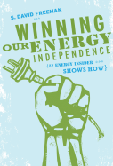 Winning Our Energy Independence: An Energy Insider Shows How - Freeman, S David