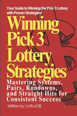 Winning Pick 3 Lottery Strategies: Mastering Systems, Pairs, Rundowns, and Straight Hits for Consistent Success - Job, Lotto