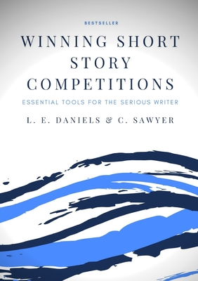 Winning Short Story Competitions: Essential Tools for the Serious Writer - Daniels, L. E.