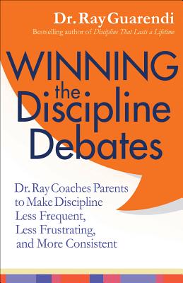 Winning the Discipline Debates: Dr. Ray Coaches Parents to Make Discipline Less Frequent, Less Frustrating, and More Consistent - Guarendi, Ray, Dr.