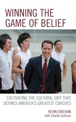 Winning the Game of Belief: Cultivating the Cultural Grit that Defines America's Greatest Coaches - Sheehan, Kevin, and Sullivan, Charlie