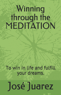 Winning through the MEDITATION: How to help yourself to be the one you want.