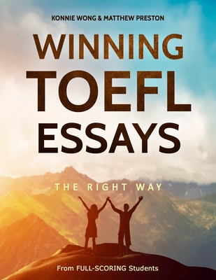 Winning TOEFL Essays The Right Way: Real Essay Examples From Real Full-Scoring TOEFL Students - Preston, Matthew, and Wong, Konnie