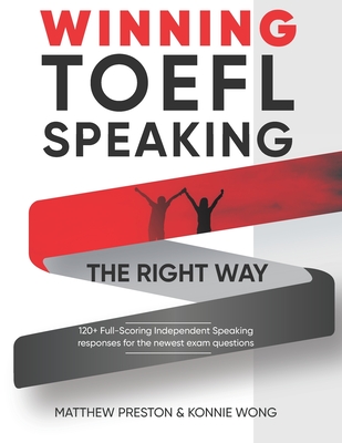 WINNING TOEFL Speaking - The Right Way: Independent Speaking Examples For Full-Scoring TOEFL Answers - Wong, Konnie, and Preston, Matthew