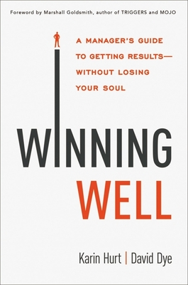 Winning Well: A Manager's Guide to Getting Results---Without Losing Your Soul - Hurt, Karin, and Dye, David