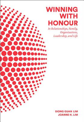 Winning with Honour: In Relationships, Family, Organisations, Leadership, and Life - Lim, Siong Guan, and Lim, Joanne H