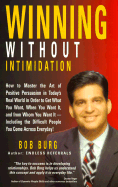 Winning Without Intimidation: How to Master the Art of Positive Persuasion in Today's Real World in Order to Get What You Want, When You Want It, and from Whom You Want It, Including the Difficult People You Come Across Every Day!!! - Burg, Bob (Preface by)