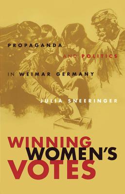 Winning Women's Votes: Propaganda and Politics in Weimar Germany - Sneeringer, Julia