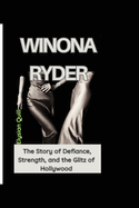 Winona Ryder: The Story of Defiance, Strength, and the Glitz of Hollywood