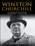 Winston Churchill: A Complete Life from Beginning to the End