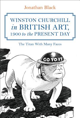 Winston Churchill in British Art, 1900 to the Present Day: The Titan with Many Faces - Black, Jonathan