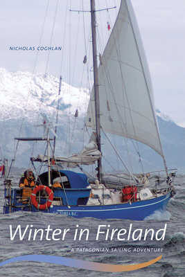 Winter in Fireland: A Patagonian Sailing Adventure - Coghlan, Nicholas